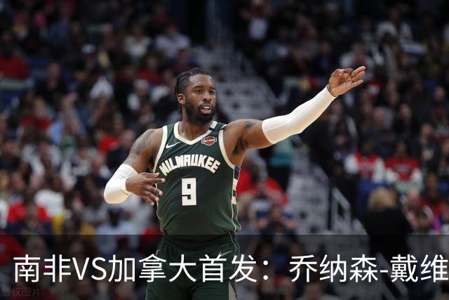 南非VS加拿大首发：乔纳森-戴维布坎南领军 阿芳仍替补