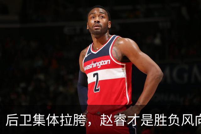 后卫集体拉胯，赵睿才是胜负风向标，进攻乏力郭士强为啥不用林葳