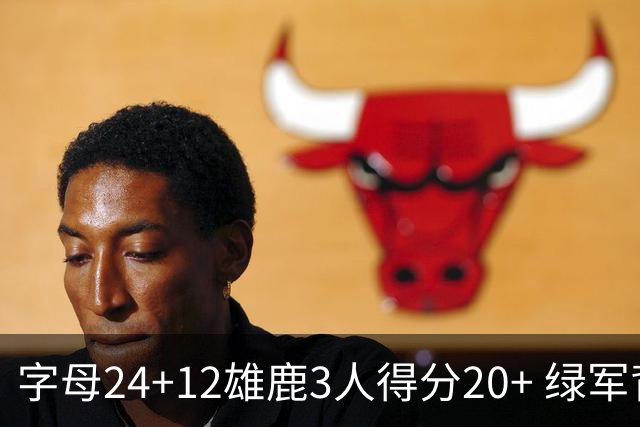 字母24+12雄鹿3人得分20+ 绿军背靠背客场惨败