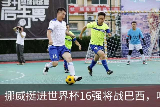 挪威挺进世界杯16强将战巴西，哈兰德发声