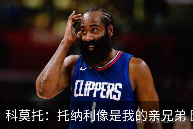 科莫托：托纳利像是我的亲兄弟 因为莫德里奇和C罗非常关注皇马