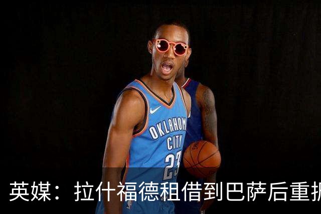 英媒：拉什福德租借到巴萨后重振生涯，如今入选英格兰征战世界杯