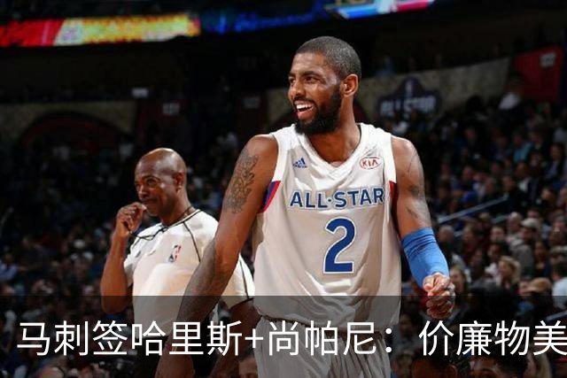 马刺签哈里斯+尚帕尼：价廉物美