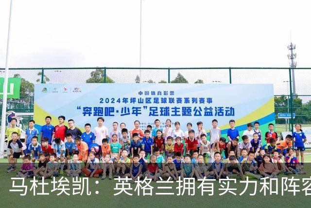马杜埃凯：英格兰拥有实力和阵容深度 和萨卡的竞争不算敌对关系